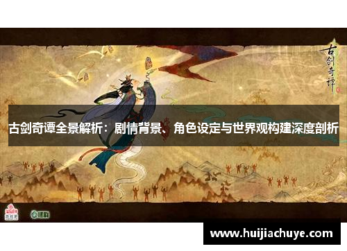 古剑奇谭全景解析：剧情背景、角色设定与世界观构建深度剖析